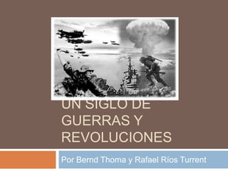 UN SIGLO DE
GUERRAS Y
REVOLUCIONES
Por Bernd Thoma y Rafael Ríos Turrent
 