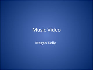 Music Video

 Megan Kelly.
 