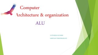 Computer
Architecture & organization
ALU
S.CIYAMALA KUSHBU
ASSISTANT PROFESSOR/ECE
 