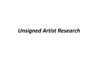 Unsigned Artist Research 
 