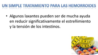 • Algunos laxantes pueden ser de mucha ayuda
  en reducir significativamente el estreñimiento
  y la tensión de los intestinos.
 
