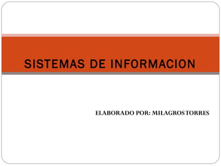 SISTEMAS DE INFORMACION
ELABORADO POR: MILAGROSTORRES
 