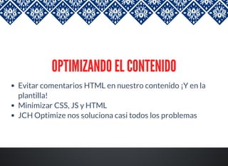 OPTIMIZANDO EL CONTENIDO
Evitar comentarios HTML en nuestro contenido ¡Y en la
plantilla!
Minimizar CSS, JS y HTML
JCH Optimize nos soluciona casi todos los problemas
 