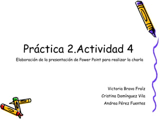 [object Object],Elaboración de la presentación de Power Point para realizar la charla   Victoria Bravo Fraíz Cristina Domínguez Vila Andrea Pérez Fuentes 
