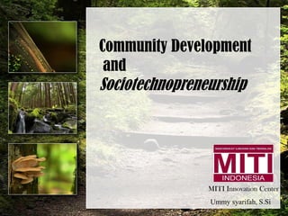 Community Development
and
Sociotechnopreneurship
MITI Innovation Center
Ummy syarifah, S.Si
 