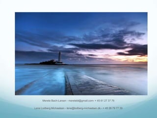 Merete Bach-Larsen - meretebl@gmail.com- + 45 61 27 37 76
Lene Lodberg Michaelsen - lene@lodberg-michaelsen.dk - + 45 26 79 77 39

 
