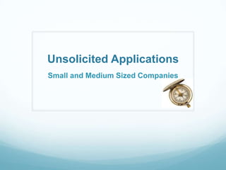 Unsolicited Applications
Small and Medium Sized Companies

 