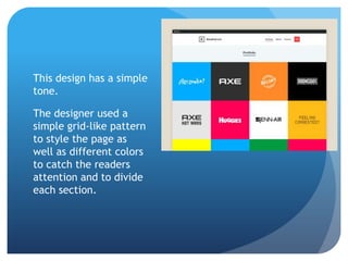 This design has a simple
tone.
The designer used a
simple grid-like pattern
to style the page as
well as different colors
to catch the readers
attention and to divide
each section.
 