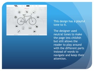 This design has a playful
tone to it.
The designer used
neutral tones to make
the page less childish
but still allows the
reader to play around
with the different parts
instead of words to
navigate and keep their
attention.
 