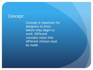 Concept is important for
designers to know
before they begin to
work. Different
concepts mean that
different choices must
be made.
Concept
 