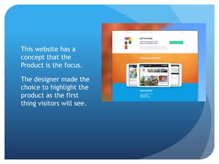 This website has a
concept that the
Product is the focus.
The designer made the
choice to highlight the
product as the first
thing visitors will see.
 