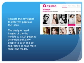 This has the navigation
to different pages as
the focus.
The designer used
images of the the
models to catch peoples
attention and allow
people to click and be
redirected to read more
about the model.
 