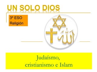Judaísmo, 
cristianismo e Islam 
3º ESO 
Religión 
 