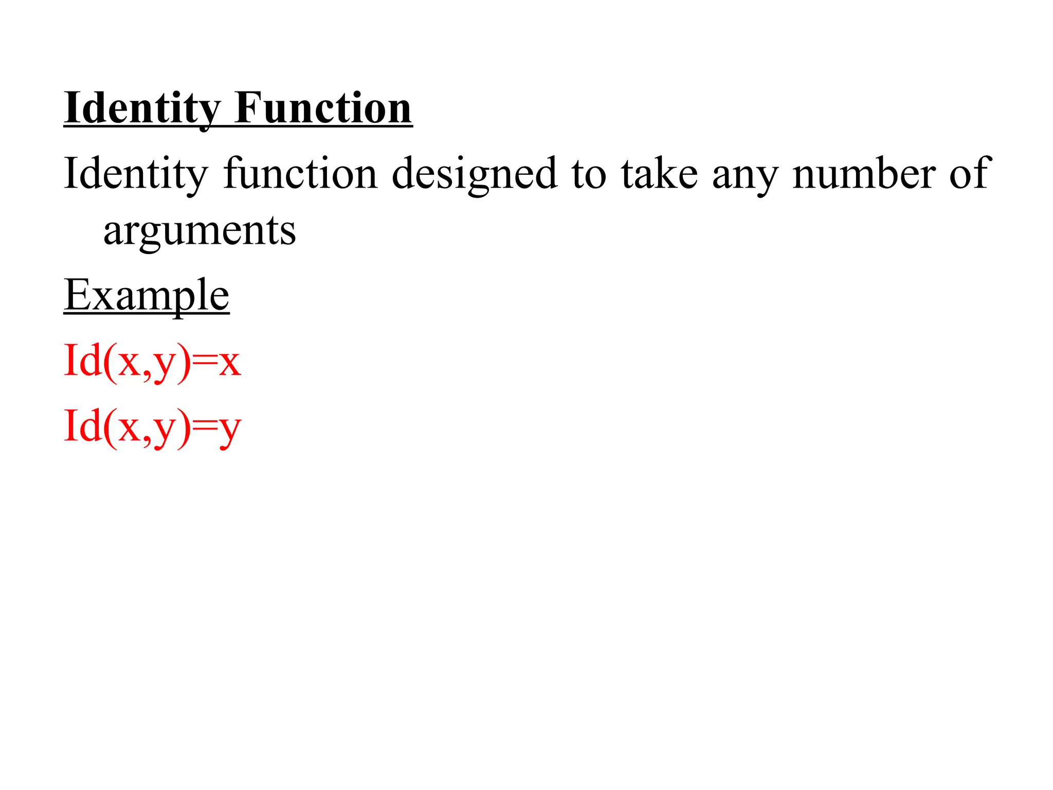 Identity Function
Identity function designed to take any number of
arguments
Example
Id(x,y)=x
Id(x,y)=y
 