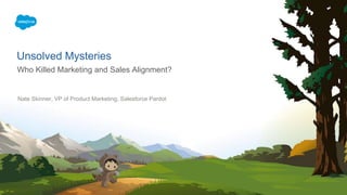 Nate Skinner, VP of Product Marketing, Salesforce Pardot
Unsolved Mysteries
Who Killed Marketing and Sales Alignment?
 