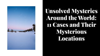 Unsolved Mysteries
Around the World:
11 Cases and Their
Mysterious
Locations
Unsolved Mysteries
Around the World:
11 Cases and Their
Mysterious
Locations
 