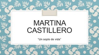MARTINA
CASTILLERO
“Un soplo de vida”
 