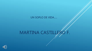 MARTINA CASTILLERO F.
UN SOPLO DE VIDA…..
 