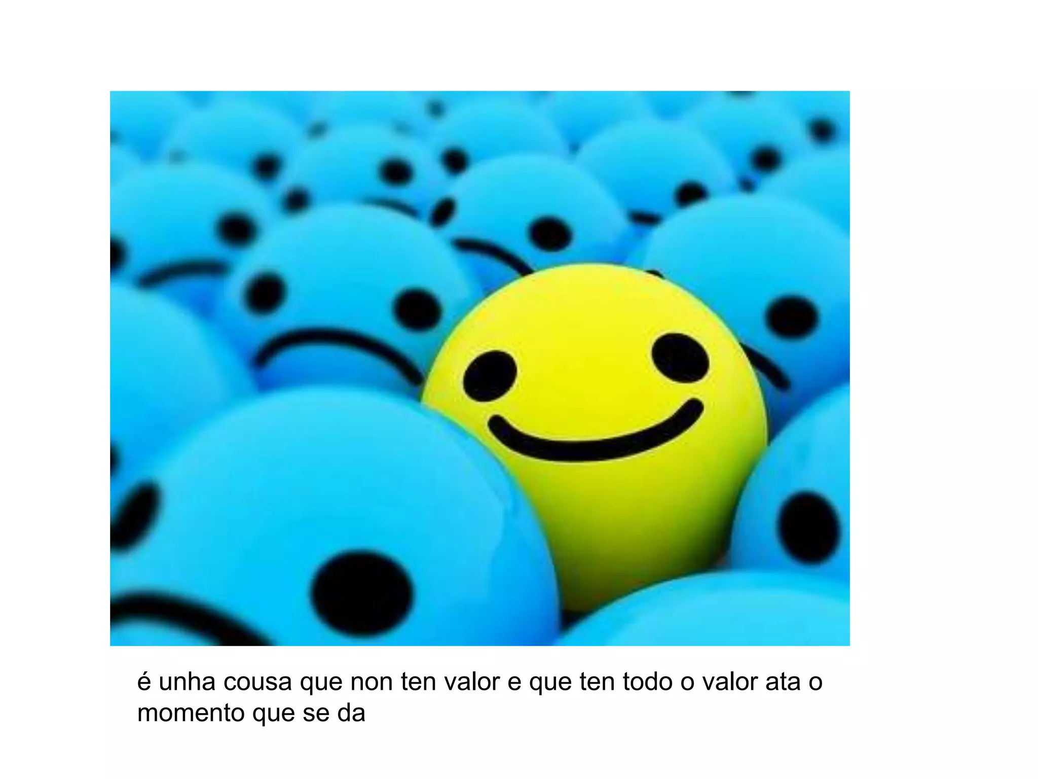 é unha cousa que non ten valor e que ten todo o valor ata o momento que se da