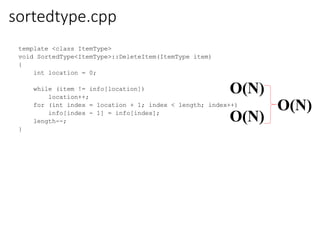 sortedtype.cpp
template <class ItemType>
void SortedType<ItemType>::DeleteItem(ItemType item)
{
int location = 0;
while (item != info[location])
location++;
for (int index = location + 1; index < length; index++)
info[index - 1] = info[index];
length--;
}
O(N)
O(N)
O(N)
 