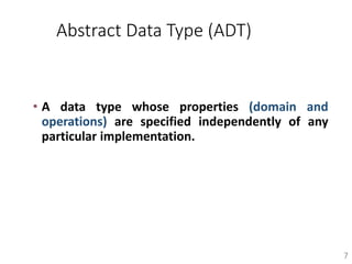 Abstract Data Type (ADT)
• A data type whose properties (domain and
operations) are specified independently of any
particular implementation.
7
 