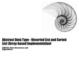 Abstract Data Type - Unsorted List and Sorted
List (Array-based Implementation]
CSE225: Data Structures and
Algorithms
 