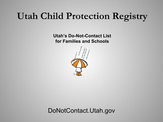 Utah Child Protection Registry
        Utah’s Do-Not-Contact List
         for Families and Schools




       DoNotContact.Utah.gov
 
