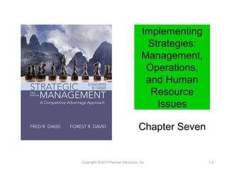 Implementing
Strategies:
Management,
Operations,
and Human
Resource
Issues
Chapter Seven
Copyright ©2017 Pearson Education...