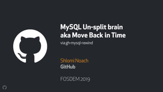 MySQL Un-split brain 
aka Move Back in Time
viagh-mysql-rewind
ShlomiNoach
GitHub
FOSDEM2019
 