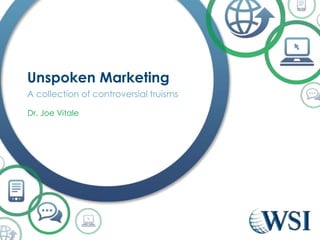 Unspoken Marketing
A collection of controversial truisms
Dr. Joe Vitale

 