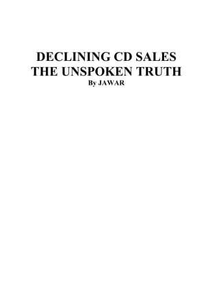 DECLINING CD SALES
THE UNSPOKEN TRUTH
       By JAWAR
 