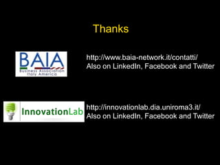 Thanks
http://www.baia-network.it/contatti/
Also on LinkedIn, Facebook and Twitter
http://innovationlab.dia.uniroma3.it/
Also on LinkedIn, Facebook and Twitter
 