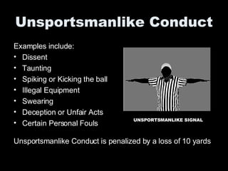 Unsportsmanlike Conduct ,[object Object],[object Object],[object Object],[object Object],[object Object],[object Object],[object Object],[object Object],UNSPORTSMANLIKE SIGNAL Unsportsmanlike Conduct is penalized by a loss of 10 yards 