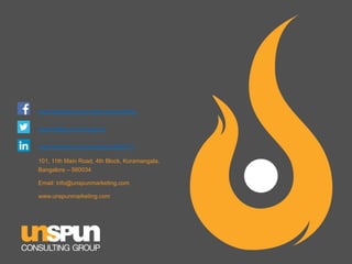 www.facebook.com/unspunconsulting
www.twitter.com/Unspun3
www.linkedin.com/company/3585711
101, 11th Main Road, 4th Block, Koramangala,
Bangalore – 560034
Email: info@unspunmarketing.com
www.unspunmarketing.com

 