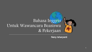 Bahasa Inggris
Untuk Wawancara Beasiswa
& Pekerjaan
Neny Isharyanti
1
 