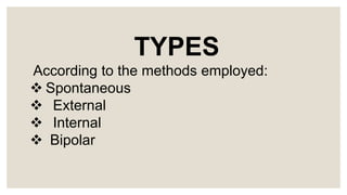 TYPES
According to the methods employed:
 Spontaneous
  External
  Internal
 Bipolar
 