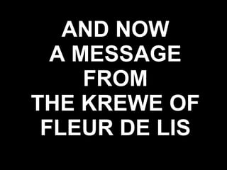 AND NOW A MESSAGE FROM THE KREWE OF FLEUR DE LIS 