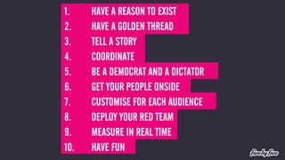 1. HAVE A REASON TO EXIST 
2. HAVE A GOLDEN THREAD 
3. TELL A STORY 
4. COORDINATE 
5. BE A DEMOCRAT AND A DICTATOR 
6. GE...