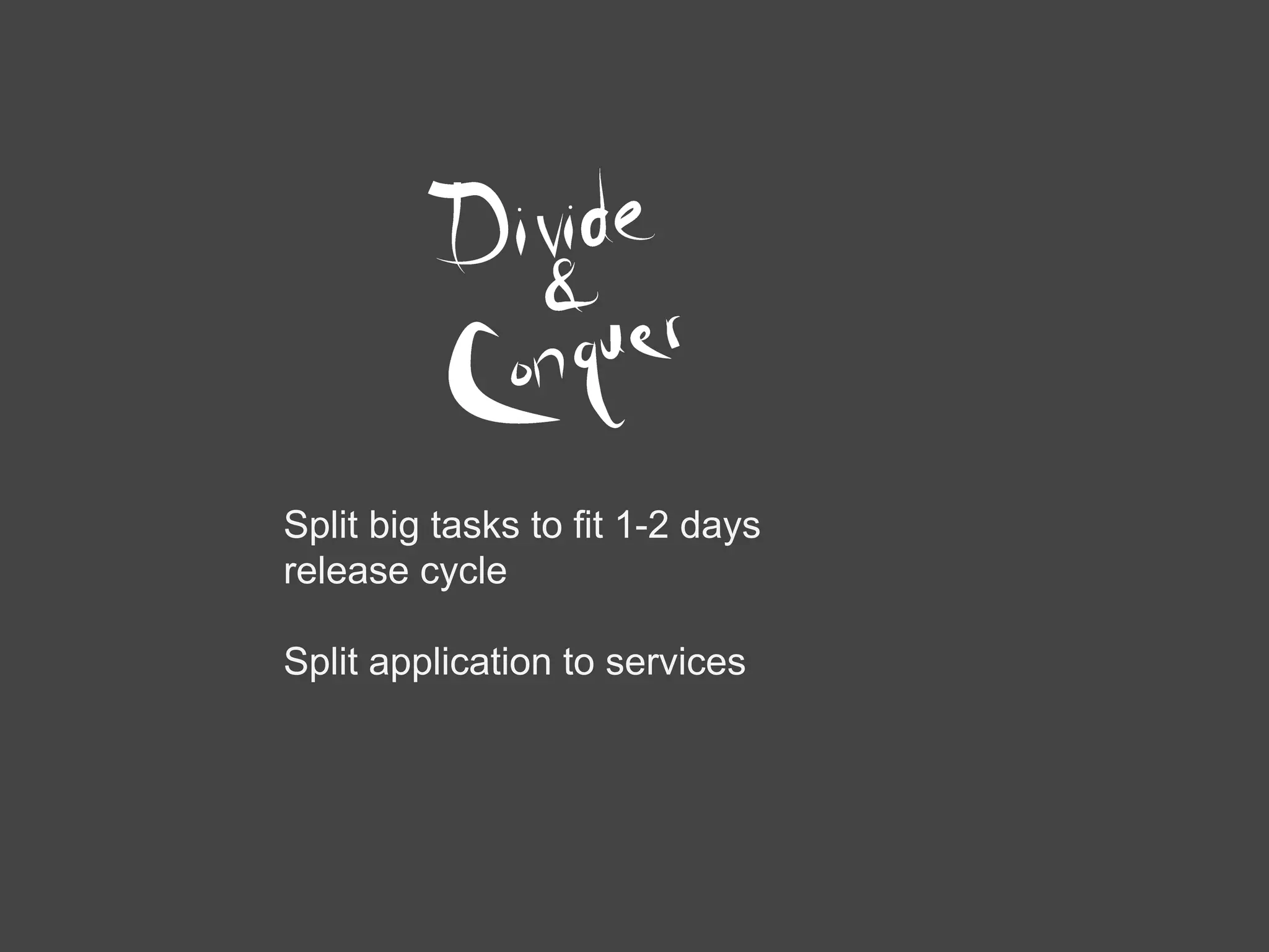 Split big tasks to fit 1-2 days
release cycle
Split application to services
 