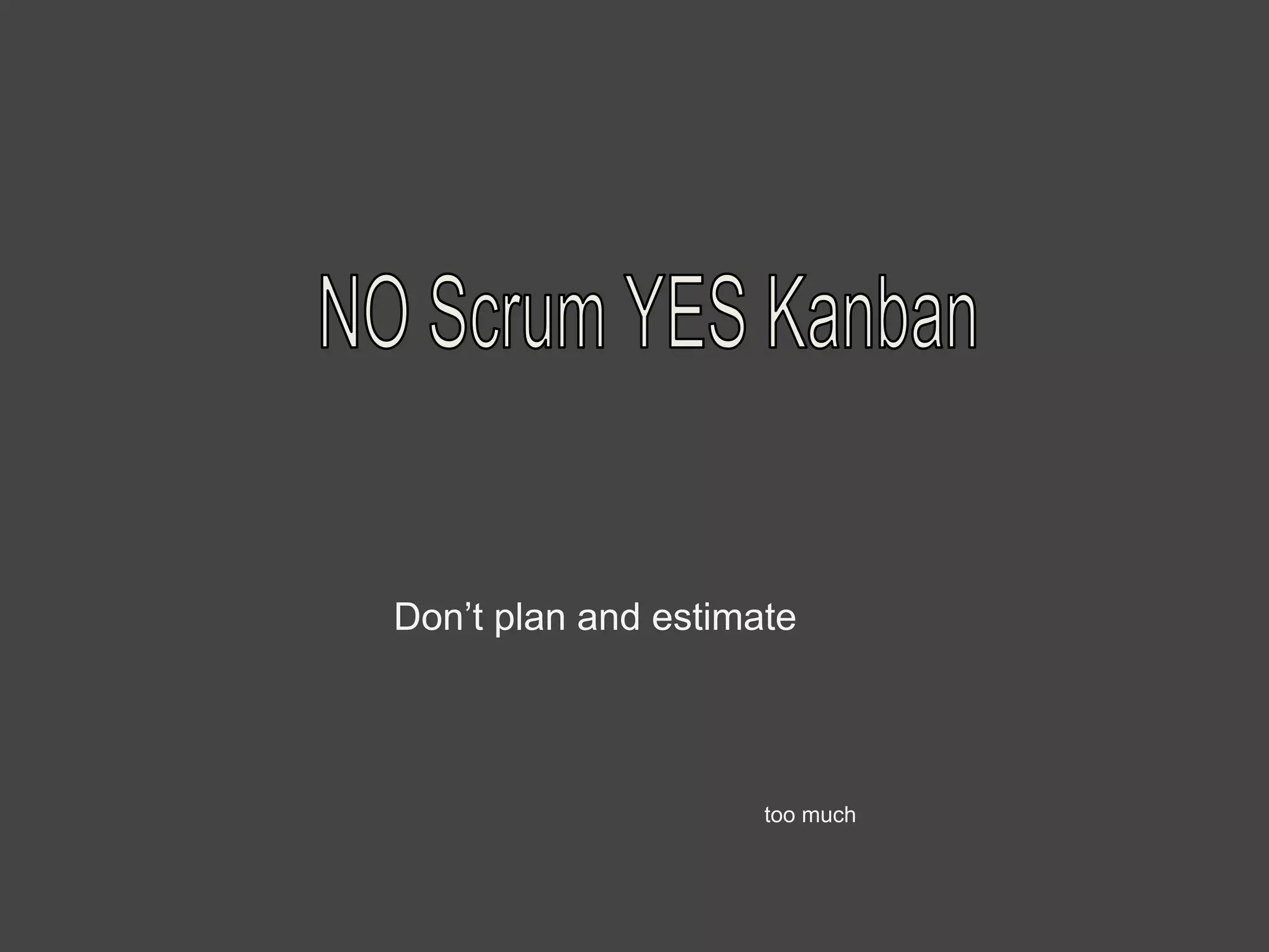 Don’t plan and estimate
too much
 