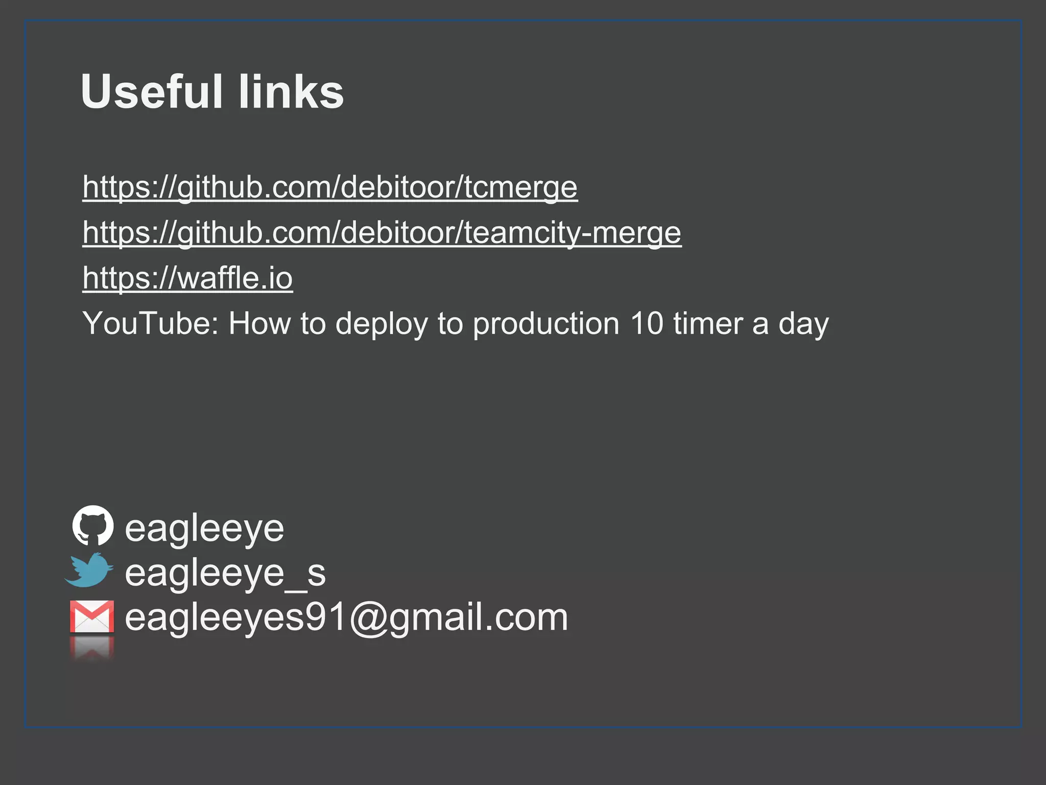 Useful links
https://github.com/debitoor/tcmerge
https://github.com/debitoor/teamcity-merge
https://waffle.io
YouTube: How to deploy to production 10 timer a day
eagleeye
eagleeye_s
eagleeyes91@gmail.com
 
