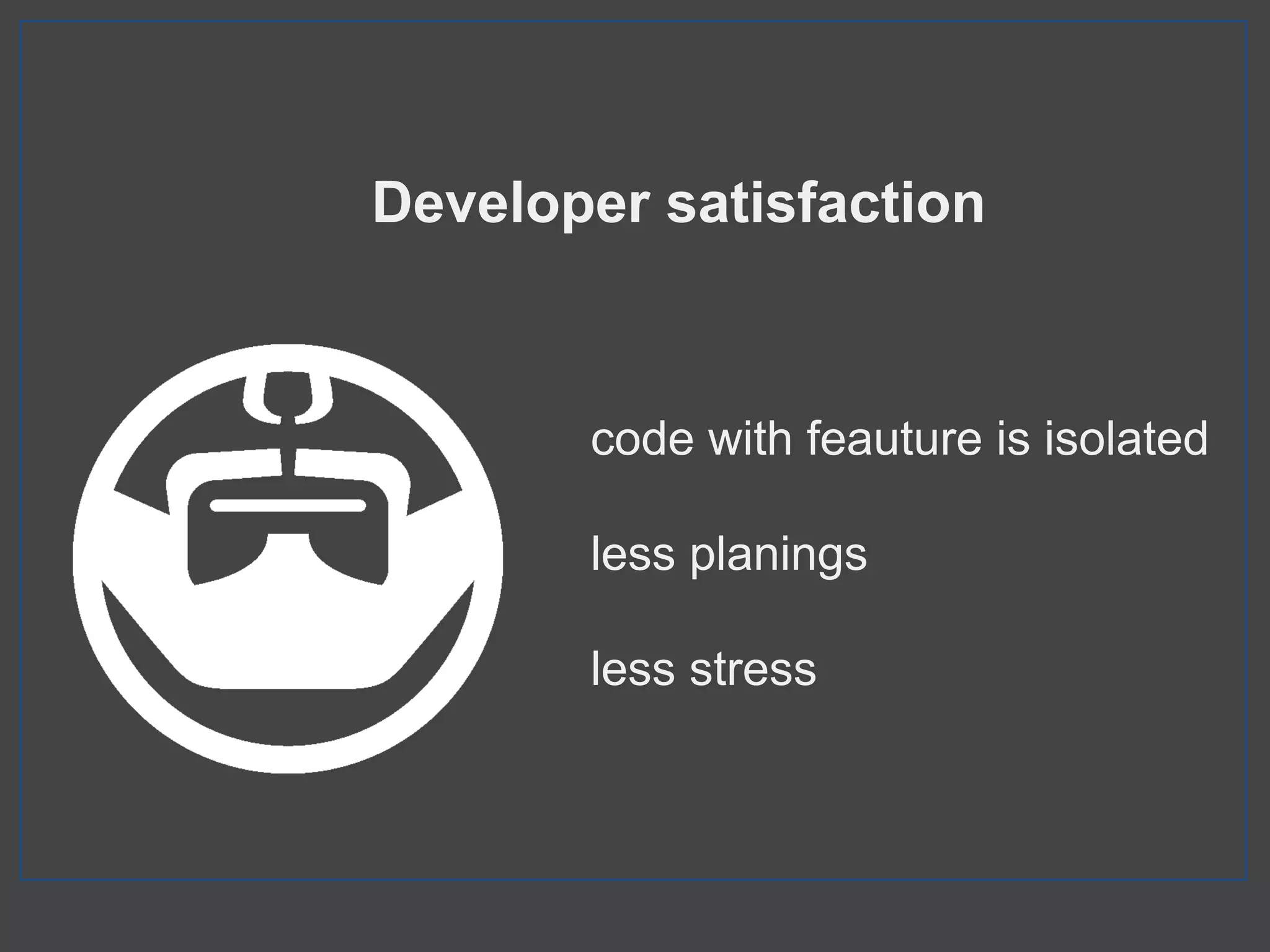 Developer satisfaction
code with feauture is isolated
less planings
less stress
 