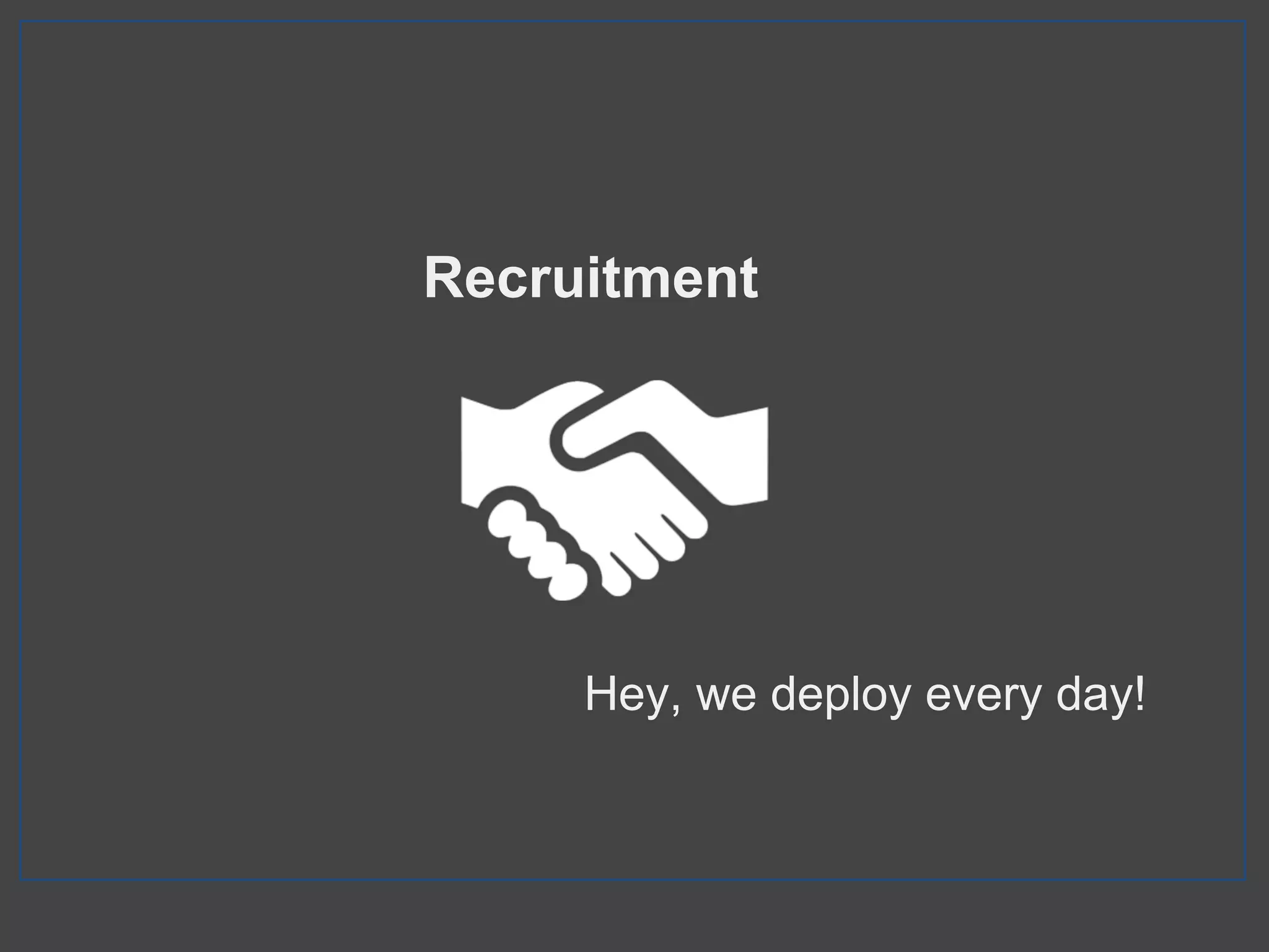 Recruitment
Hey, we deploy every day!
 