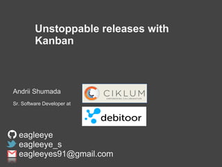 Unstoppable releases with
Kanban
Andrii Shumada
Sr. Software Developer at
eagleeye
eagleeye_s
eagleeyes91@gmail.com
 