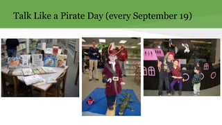 Talk Like a Pirate Day (every September 19) 
 