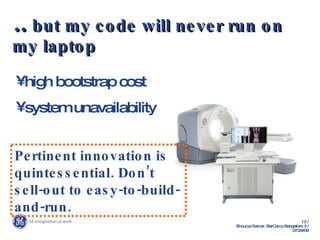..  but my code will never run on my laptop high bootstrap cost system unavailability Pertinent innovation is quintessential. Don’t sell-out to easy-to-build-and-run. 