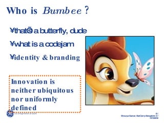 Who is  Bumbee  ? that’s a butterfly, dude  what is a codejam identity & branding Innovation is neither ubiquitous nor uniformly defined 