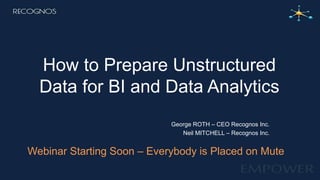 How to Prepare Unstructured
Data for BI and Data Analytics
George ROTH – CEO Recognos Inc.
Neil MITCHELL – Recognos Inc.
Webinar Starting Soon – Everybody is Placed on Mute
 