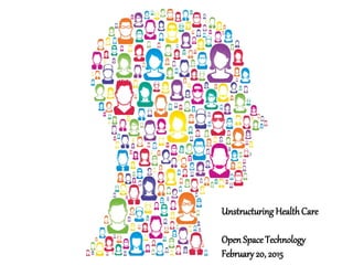 Unstructuring HealthCare
Open Space Technology
February20, 2015
 