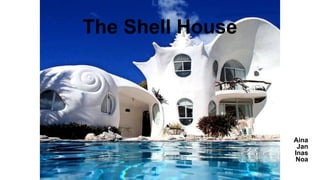 The Shell House
Aina
Jan
Inas
Noa
 